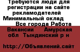 Требуются люди для регистрации на сайте рекламодателей › Минимальный оклад ­ 50 000 - Все города Работа » Вакансии   . Амурская обл.,Тындинский р-н